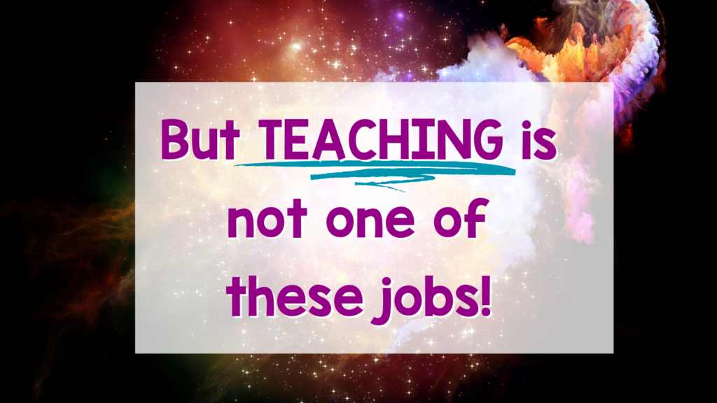 Teaching is not one of these jobs. You need a sub tub!