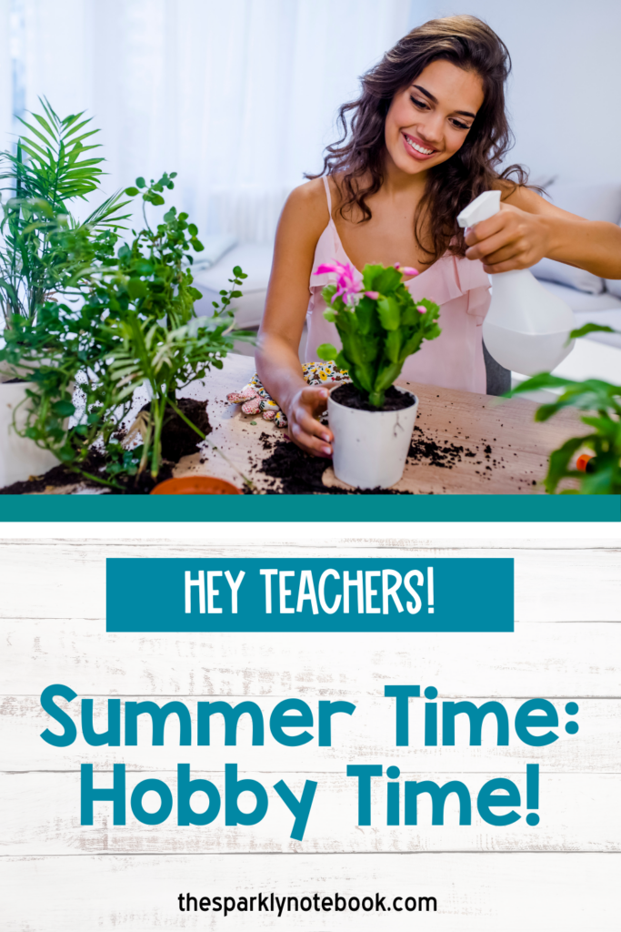 Pin Image - A teacher potting plants in her home.
Text states, "Hey teachers! Summer time: Hobby time!"